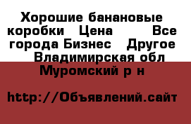 Хорошие банановые коробки › Цена ­ 22 - Все города Бизнес » Другое   . Владимирская обл.,Муромский р-н